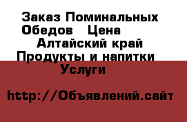  Заказ Поминальных Обедов › Цена ­ 200 - Алтайский край Продукты и напитки » Услуги   